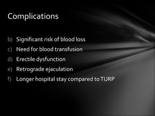 Significant risk of blood loss Need for blood transfusion Erectile dysfunction Retrograde ejaculation Longer hospital stay compared to TURP Complications  