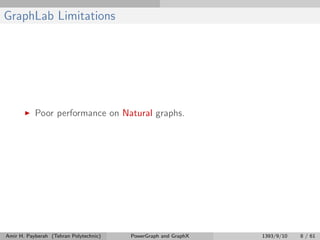 GraphLab Limitations
Poor performance on Natural graphs.
Amir H. Payberah (Tehran Polytechnic) PowerGraph and GraphX 1393/9/10 8 / 61
 