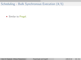 Scheduling - Bulk Synchronous Execution (4/5)
Similar to Pregel.
Amir H. Payberah (Tehran Polytechnic) PowerGraph and GraphX 1393/9/10 26 / 61
 