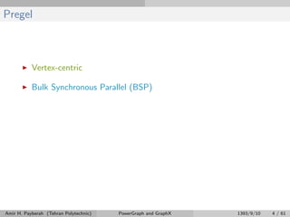 Pregel
Vertex-centric
Bulk Synchronous Parallel (BSP)
Amir H. Payberah (Tehran Polytechnic) PowerGraph and GraphX 1393/9/10 4 / 61
 