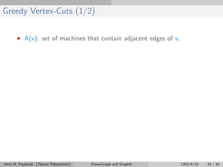 Greedy Vertex-Cuts (1/2)
A(v): set of machines that contain adjacent edges of v.
Amir H. Payberah (Tehran Polytechnic) PowerGraph and GraphX 1393/9/10 33 / 61
 