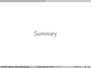 Summary
Amir H. Payberah (Tehran Polytechnic) PowerGraph and GraphX 1393/9/10 58 / 61
 