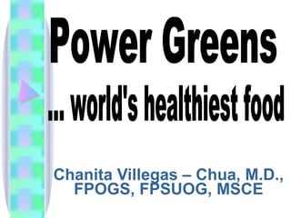 Chanita Villegas – Chua, M.D., FPOGS, FPSUOG, MSCE Power Greens ... world's healthiest food 