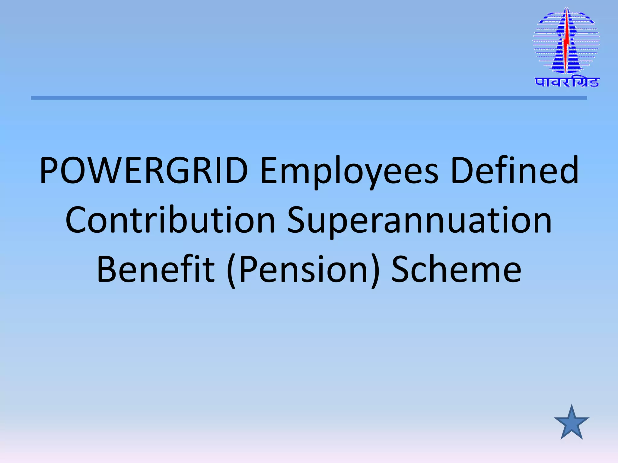 POWERGRID Employees Defined
Contribution Superannuation
Benefit (Pension) Scheme
 