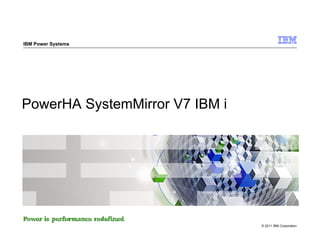 IBM Power Systems




PowerHA SystemMirror V7 IBM i




                                © 2011 IBM Corporation
 