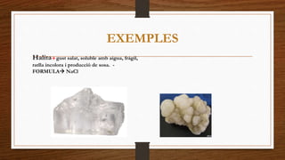 EXEMPLES 
Halita gust salat, soluble amb aigua, frágil, 
ratlla incolora i producció de sosa. - 
FORMULA NaCl 
 