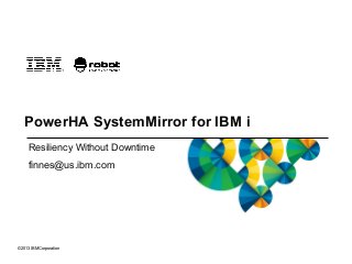 © 2013 IBM Corporation
PowerHA SystemMirror for IBM i
Resiliency Without Downtime
finnes@us.ibm.com
 