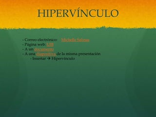 HIPERVÍNCULO
- Correo electrónico: Michelle Salinas
- Página web: UIB
- A un documento
- A una diapositiva de la misma presentación
- Insertar  Hipervínculo
 