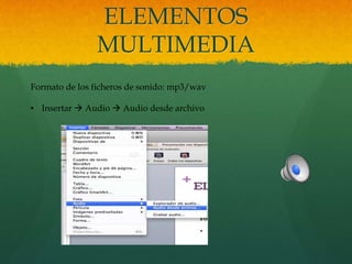 ELEMENTOS
MULTIMEDIA
Formato de los ficheros de sonido: mp3/wav
• Insertar  Audio  Audio desde archivo
 