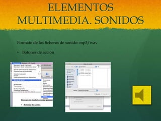 ELEMENTOS
MULTIMEDIA. SONIDOS
Formato de los ficheros de sonido: mp3/wav
• Botones de acción
 