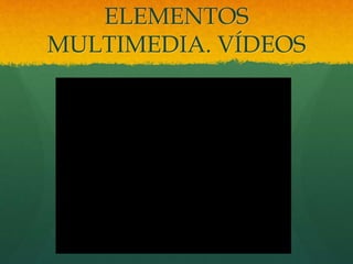 ELEMENTOS
MULTIMEDIA. VÍDEOS
 
