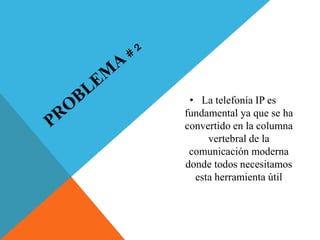 • La telefonía IP es 
fundamental ya que se ha 
convertido en la columna 
vertebral de la 
comunicación moderna 
donde todos necesitamos 
esta herramienta útil 
 