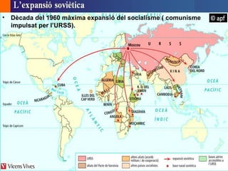 •   Dècada del 1960 màxima expansió del socialisme ( comunisme
    impulsat per l’URSS).
 