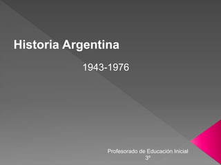 Historia Argentina
1943-1976
Profesorado de Educación Inicial
3º
 