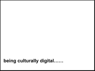 being culturally digital…… 