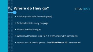 Where do they go?
H1 title (main title for each page)
Embedded into copy on page
Alt text behind images
Within SEO wizard ...