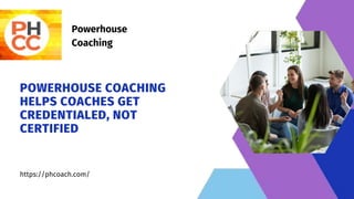 Powerhouse
Coaching
POWERHOUSE COACHING
HELPS COACHES GET
CREDENTIALED, NOT
CERTIFIED
https://phcoach.com/
 