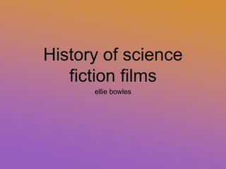 History of science
fiction films
ellie bowles
 