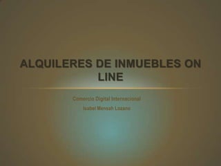 ALQUILERES DE INMUEBLES ON
LINE
Comercio Digital Internacional
Isabel Mensah Lozano

 