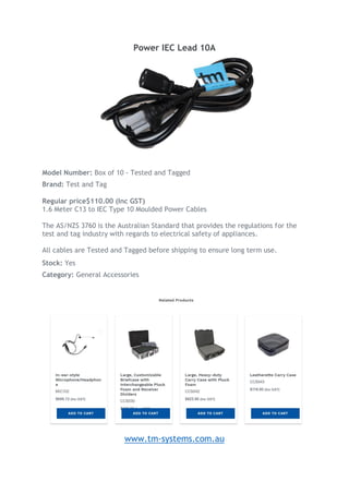 Power IEC Lead 10A
Model Number: Box of 10 - Tested and Tagged
Brand: Test and Tag
Regular price$110.00 (Inc GST)
1.6 Meter C13 to IEC Type 10 Moulded Power Cables
The AS/NZS 3760 is the Australian Standard that provides the regulations for the
test and tag industry with regards to electrical safety of appliances.
All cables are Tested and Tagged before shipping to ensure long term use.
Stock: Yes
Category: General Accessories
www.tm-systems.com.au
