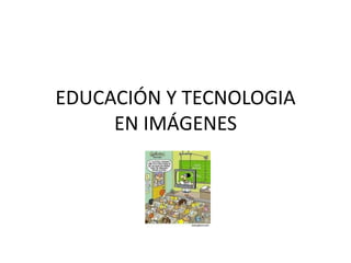 EDUCACIÓN Y TECNOLOGIA
     EN IMÁGENES
 