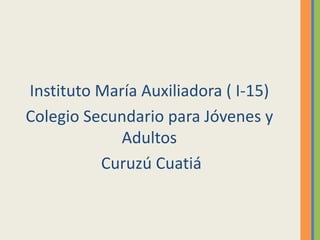 Instituto María Auxiliadora ( I-15)
Colegio Secundario para Jóvenes y
Adultos
Curuzú Cuatiá
 