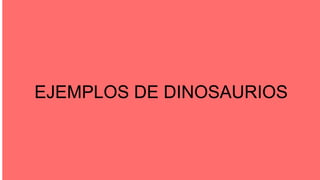 EJEMPLOS DE DINOSAURIOS
 