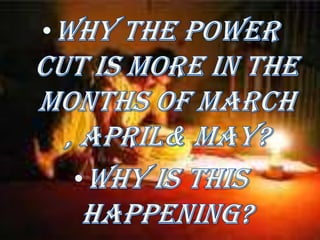 So, power cut is necessary.Why the power cut is more in the months of March , April& May?