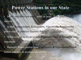 In our state there are many small & large power generating stations.<br />In that Ramagundam, Kottagudem, Vijayawada, Raya...