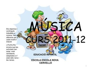 Els objectius i
continguts
treballats a
                   MÚSICA
                   CURS 2011-12
música han estat
diferents per a
cada nivell d’
Infantil
( P3,P4,P5)
encara que les
activitats han
estat molt
semblants,
adaptades a l’
                     EDUCACIÓ INFANTIL
edat dels nens i
les nenes.          ESCOLA ESCOLA NOVA
                         CERVELLÓ
                                         1
 
