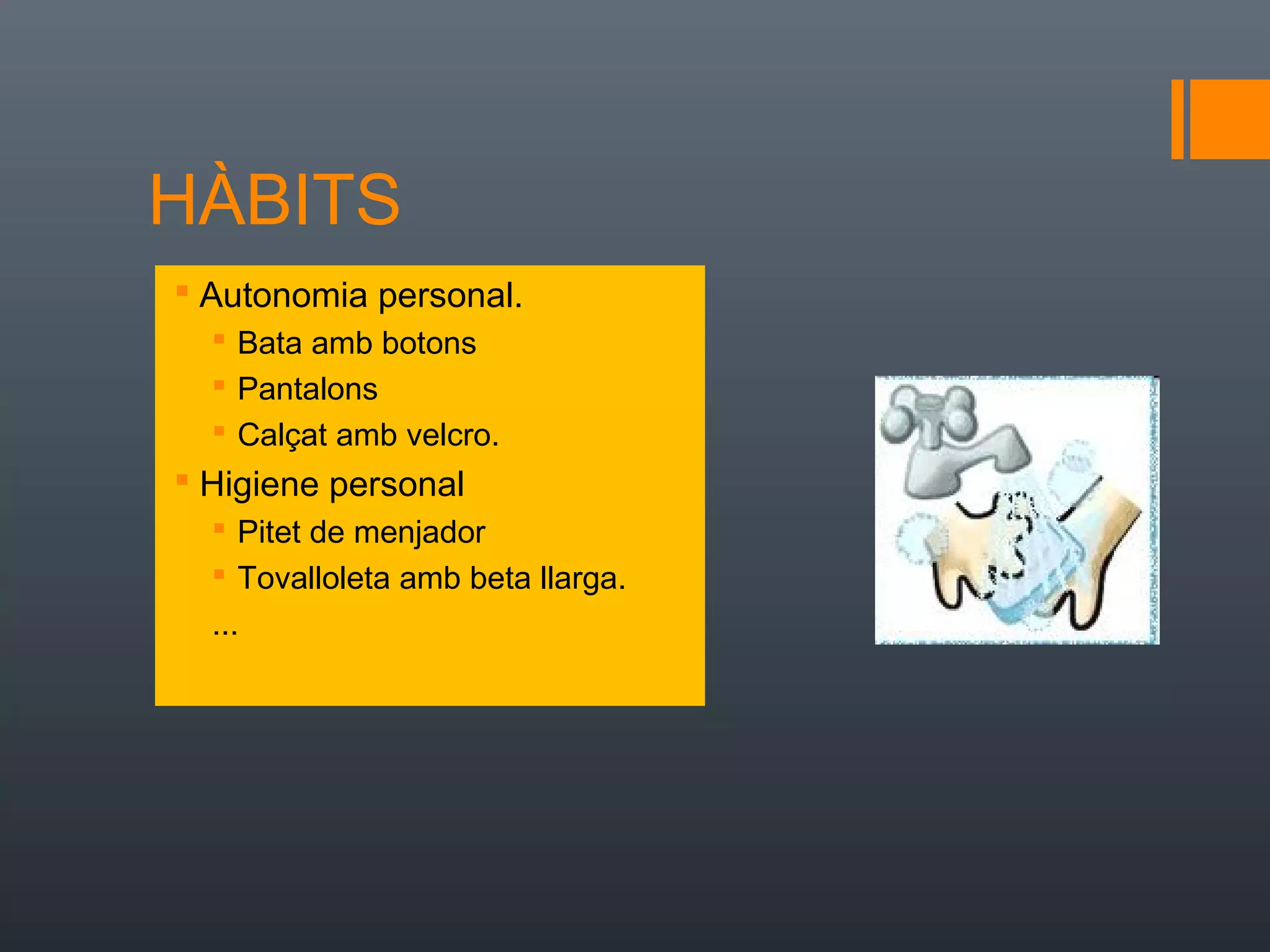 HÀBITS
 Autonomia personal.
   Bata amb botons
   Pantalons
   Calçat amb velcro.
 Higiene personal
   Pitet de menjador
   Tovalloleta amb beta llarga.
  ...
 