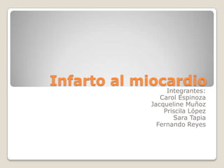 Infarto al miocardio
                 Integrantes:
               Carol Espinoza
            Jacqueline Muñoz
                Priscila López
                   Sara Tapia
              Fernando Reyes
 
