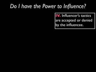 Do I have the Power to Inﬂuence?
                   IV. Inﬂuencer’s tactics
                   are accepted or denied
                   by the inﬂuencee.
 