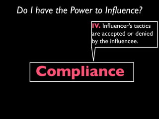 Do I have the Power to Inﬂuence?
                   IV. Inﬂuencer’s tactics
                   are accepted or denied
                   by the inﬂuencee.




    Compliance
 