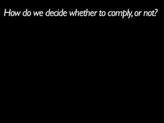 How do we decide whether to comply, or not?
 