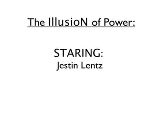 The IllusioN of Power:

     STARING:
      Jestin Lentz
 