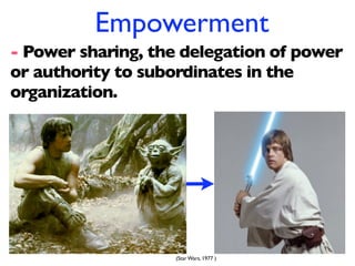 Empowerment
- Power sharing, the delegation of power
or authority to subordinates in the
organization.




                   (Star Wars, 1977 )
 