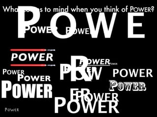 POWE
What comes to mind when you think of POWER?


                 POWER



                  R
  POWER              POWER
               POW POWER
                              POWER


POWER            POWER         POWER
    POWER
POWER ER
       POWER
POWERPOWER
 