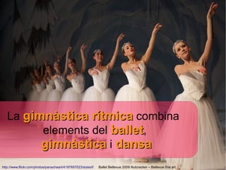 La gimnàstica rítmica combina
         elements del ballet,
         gimnàstica i dansa
http://www.flickr.com/photos/panacheart/4197657023/sizes/l/   Ballet Bellevue 2009 Nutcracker – Bellevue fine art
 