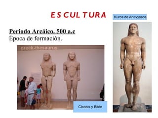 E S C UL T UR A Kuros de Anavyssos
Periodo Arcáico. 500 a.c
Época de formación.
Cleobis y Bitón