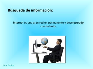 Búsqueda de información: Internet es una gran red en permanente y desmesurado crecimiento. Ir al Índice 