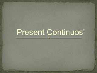 Present Continuos’
 