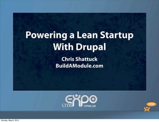 Powering a Lean Startup With Drupal



                      Powering a Lean Startup
                           With Drupal
                              Chris Shattuck
                            BuildAModule.com




Sunday, May 6, 2012
 