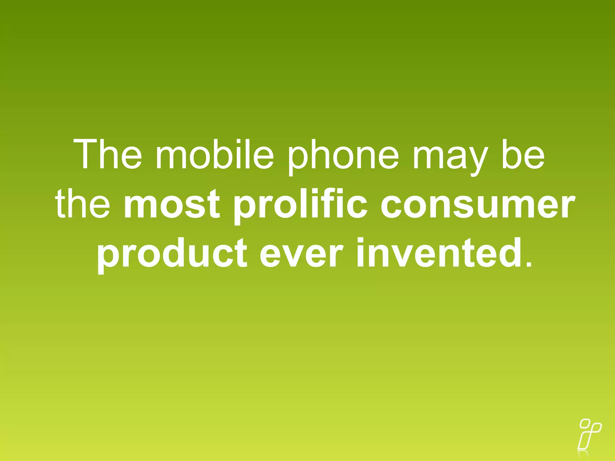 The mobile phone may be  the  most prolific consumer product ever invented . 