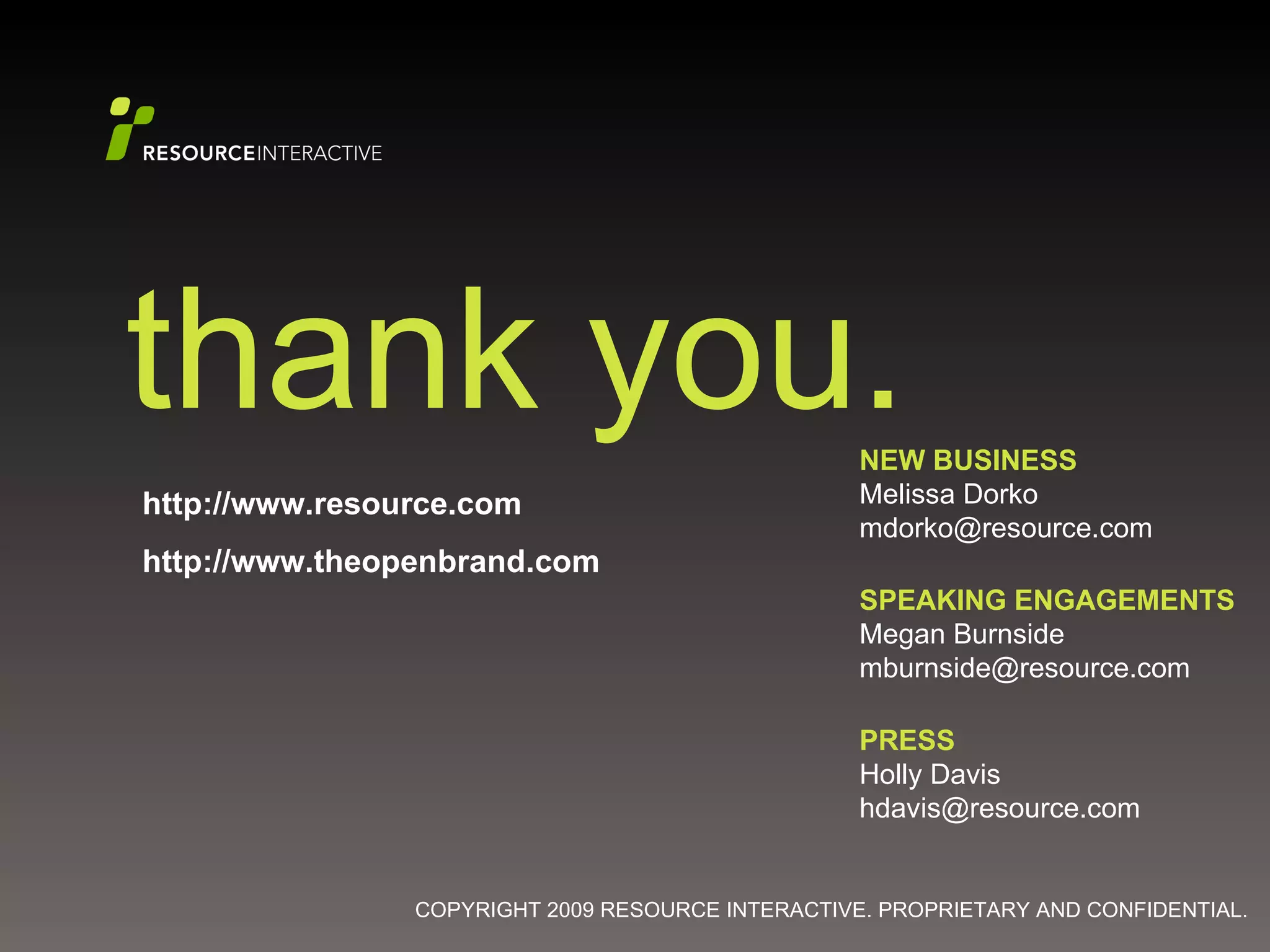 thank you. http://www.resource.com http://www.theopenbrand.com NEW BUSINESS Melissa Dorko [email_address] SPEAKING ENGAGEMENTS Megan Burnside [email_address] PRESS Holly Davis [email_address] 