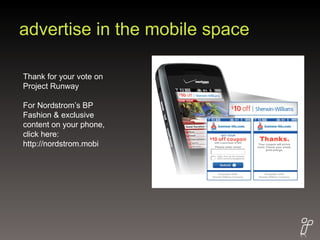 advertise in the mobile space Thank for your vote on Project Runway For Nordstrom’s BP Fashion & exclusive content on your phone, click here: http://nordstrom.mobi 