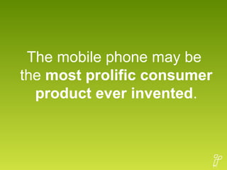 The mobile phone may be  the  most prolific consumer product ever invented . 