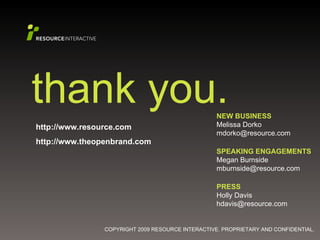 thank you. http://www.resource.com http://www.theopenbrand.com NEW BUSINESS Melissa Dorko [email_address] SPEAKING ENGAGEMENTS Megan Burnside [email_address] PRESS Holly Davis [email_address] 
