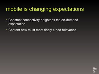 mobile is changing expectations Constant connectivity heightens the on-demand expectation  Content now must meet finely tuned relevance 