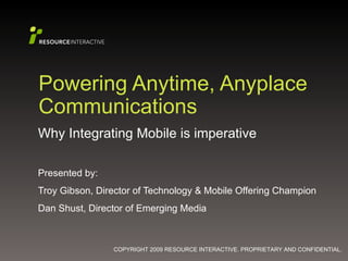 Powering Anytime, Anyplace Communications Why Integrating Mobile is imperative Presented by: Troy Gibson, Director of Technology & Mobile Offering Champion Dan Shust, Director of Emerging Media 